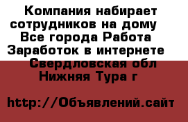 Компания набирает сотрудников на дому  - Все города Работа » Заработок в интернете   . Свердловская обл.,Нижняя Тура г.